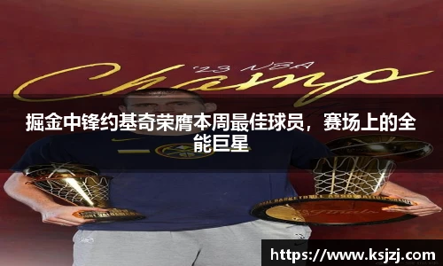 掘金中锋约基奇荣膺本周最佳球员，赛场上的全能巨星