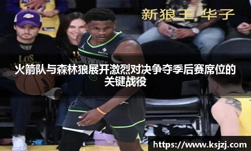 火箭队与森林狼展开激烈对决争夺季后赛席位的关键战役