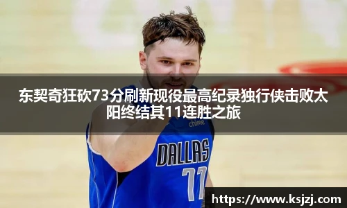 东契奇狂砍73分刷新现役最高纪录独行侠击败太阳终结其11连胜之旅