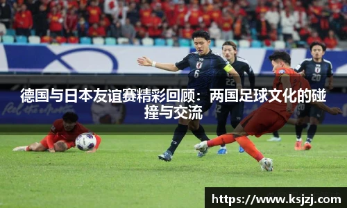 德国与日本友谊赛精彩回顾：两国足球文化的碰撞与交流